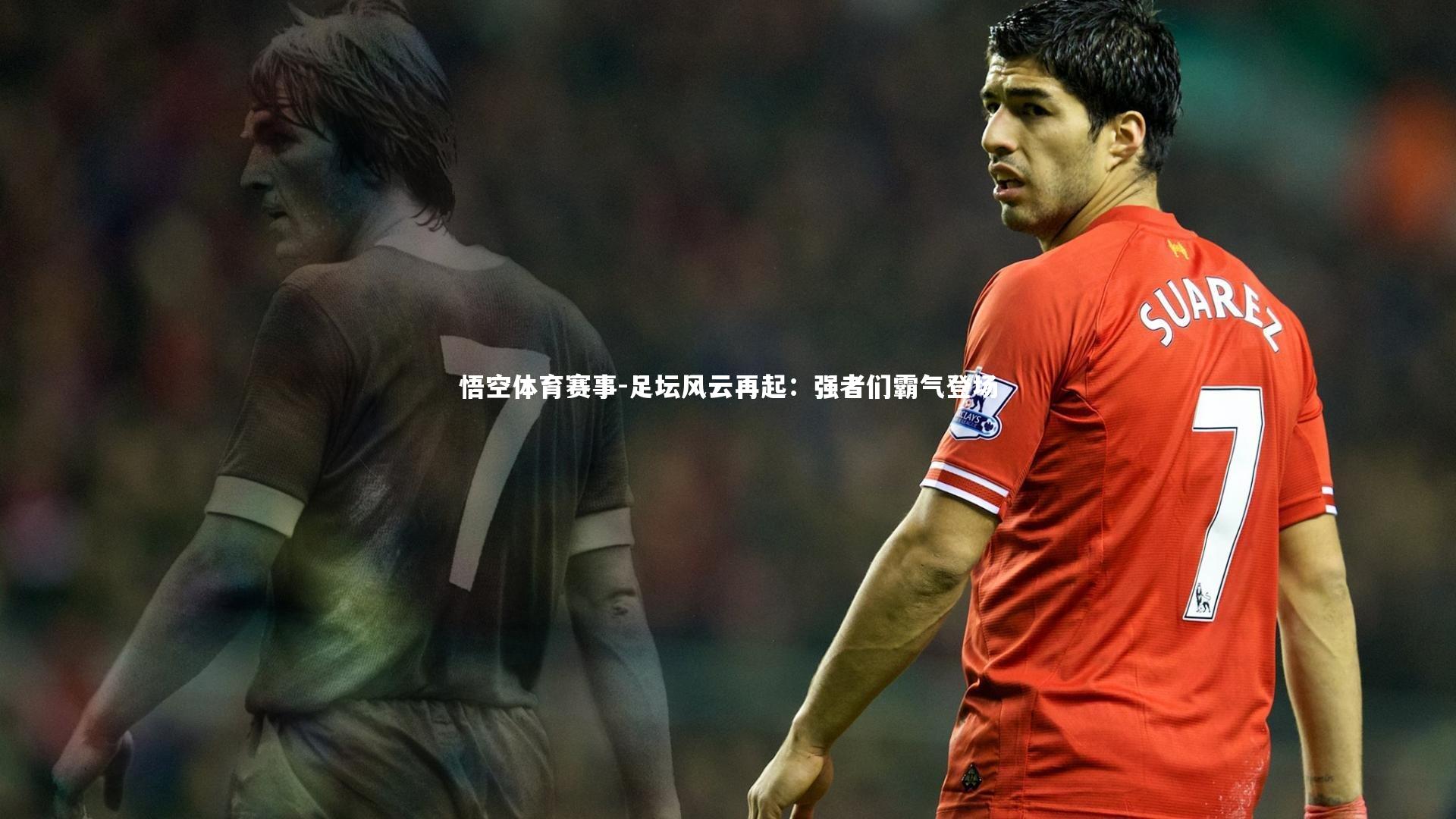 悟空体育赛事-足坛风云再起：强者们霸气登场