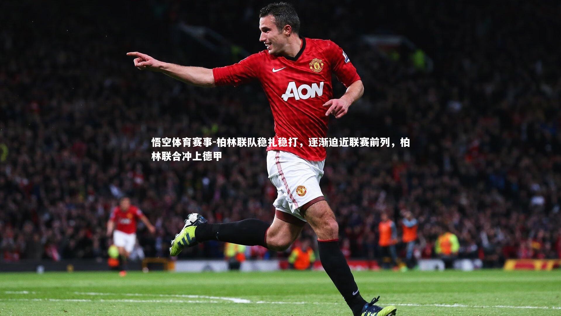 悟空体育赛事-柏林联队稳扎稳打，逐渐迫近联赛前列，柏林联合冲上德甲