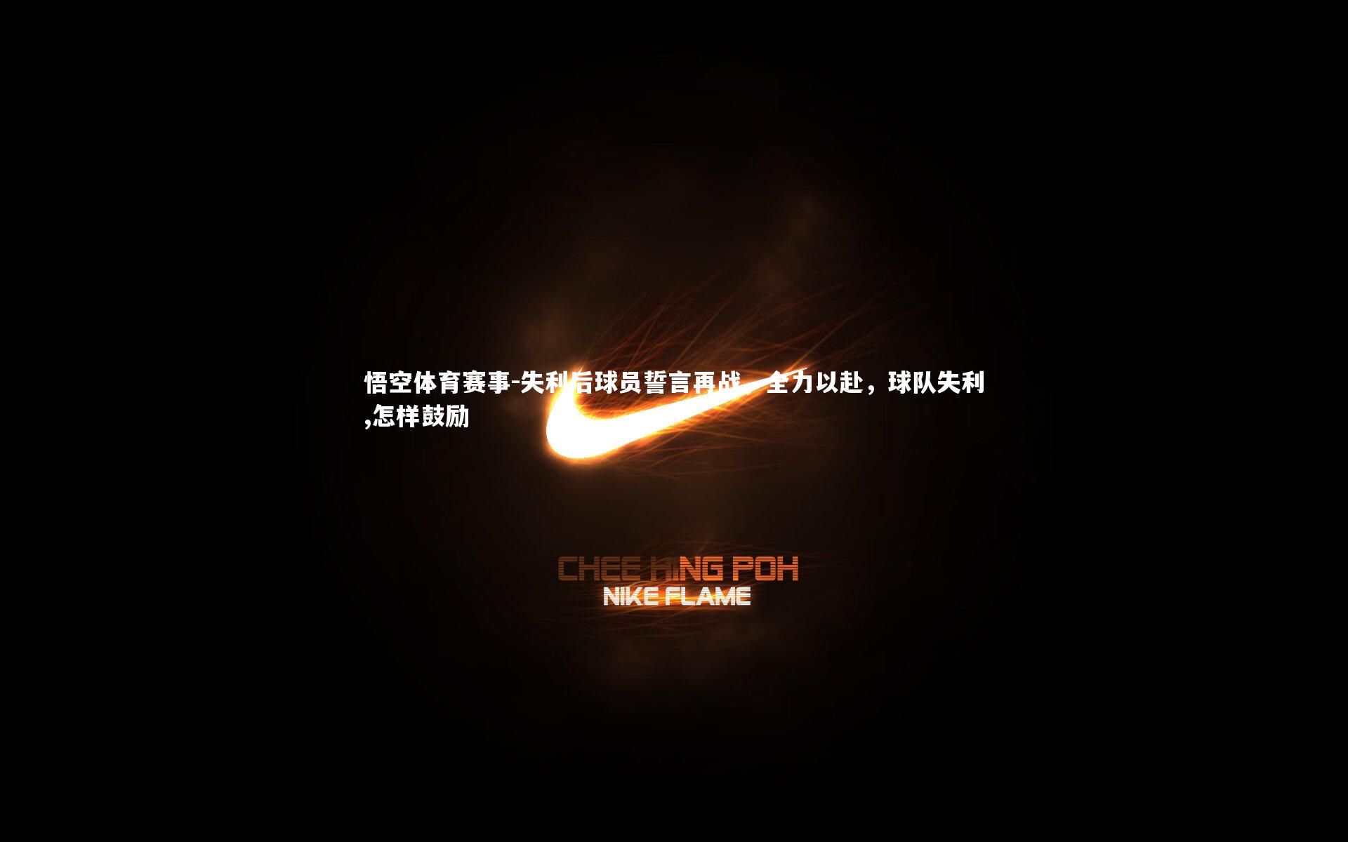 失利后球员誓言再战，全力以赴，球队失利,怎样鼓励