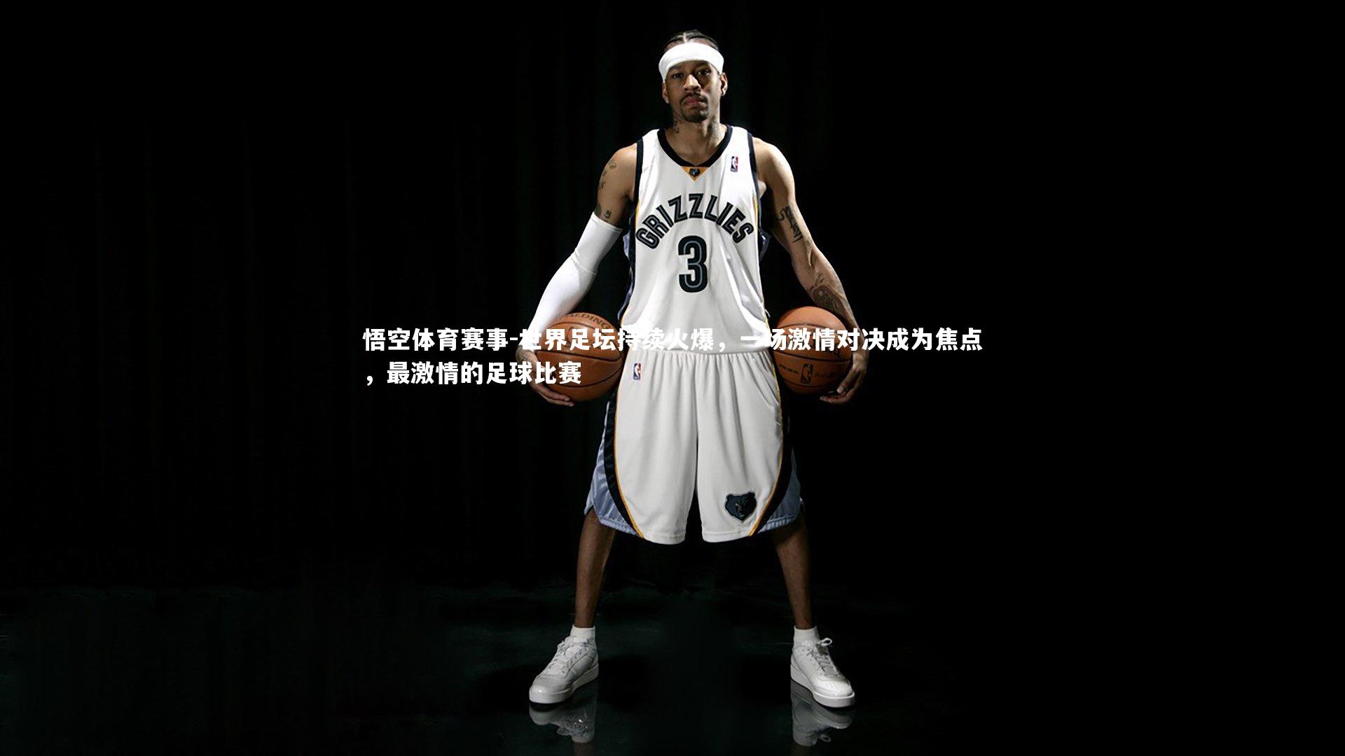 悟空体育赛事-世界足坛持续火爆，一场激情对决成为焦点，最激情的足球比赛