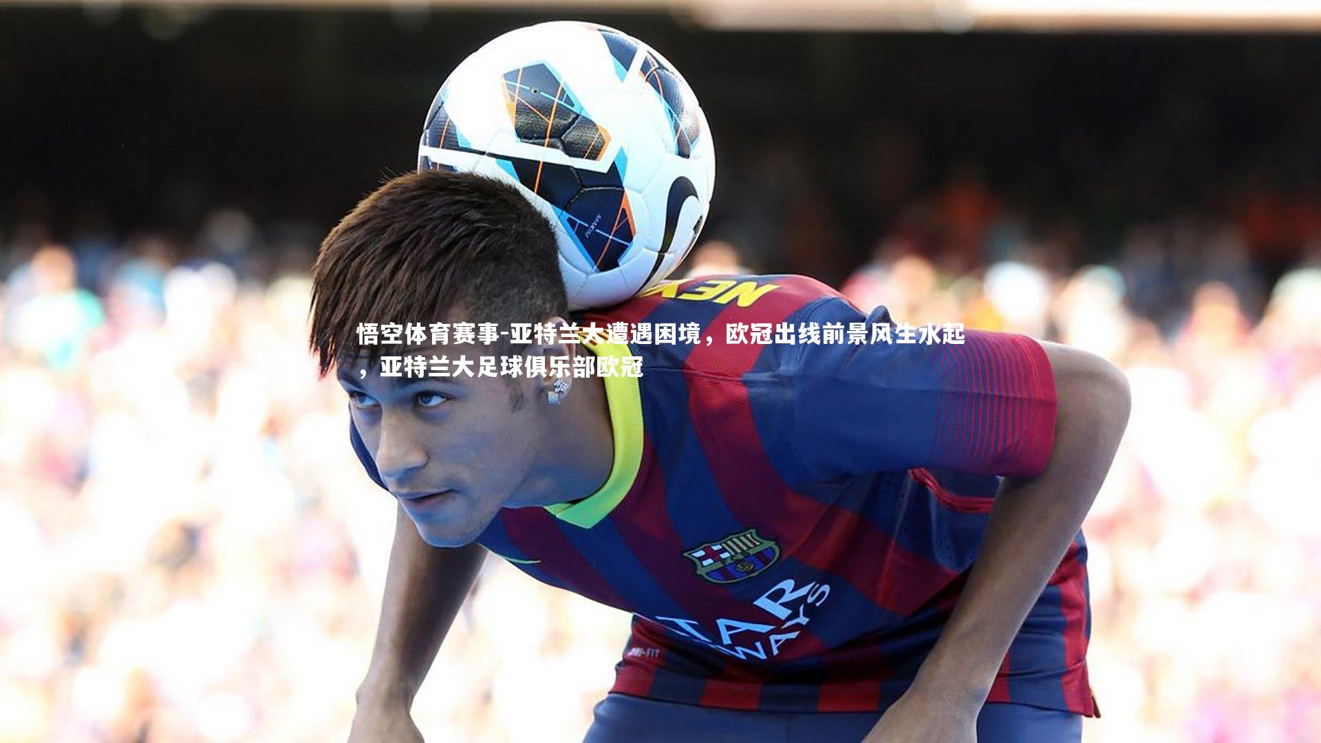 亚特兰大遭遇困境，欧冠出线前景风生水起，亚特兰大足球俱乐部欧冠