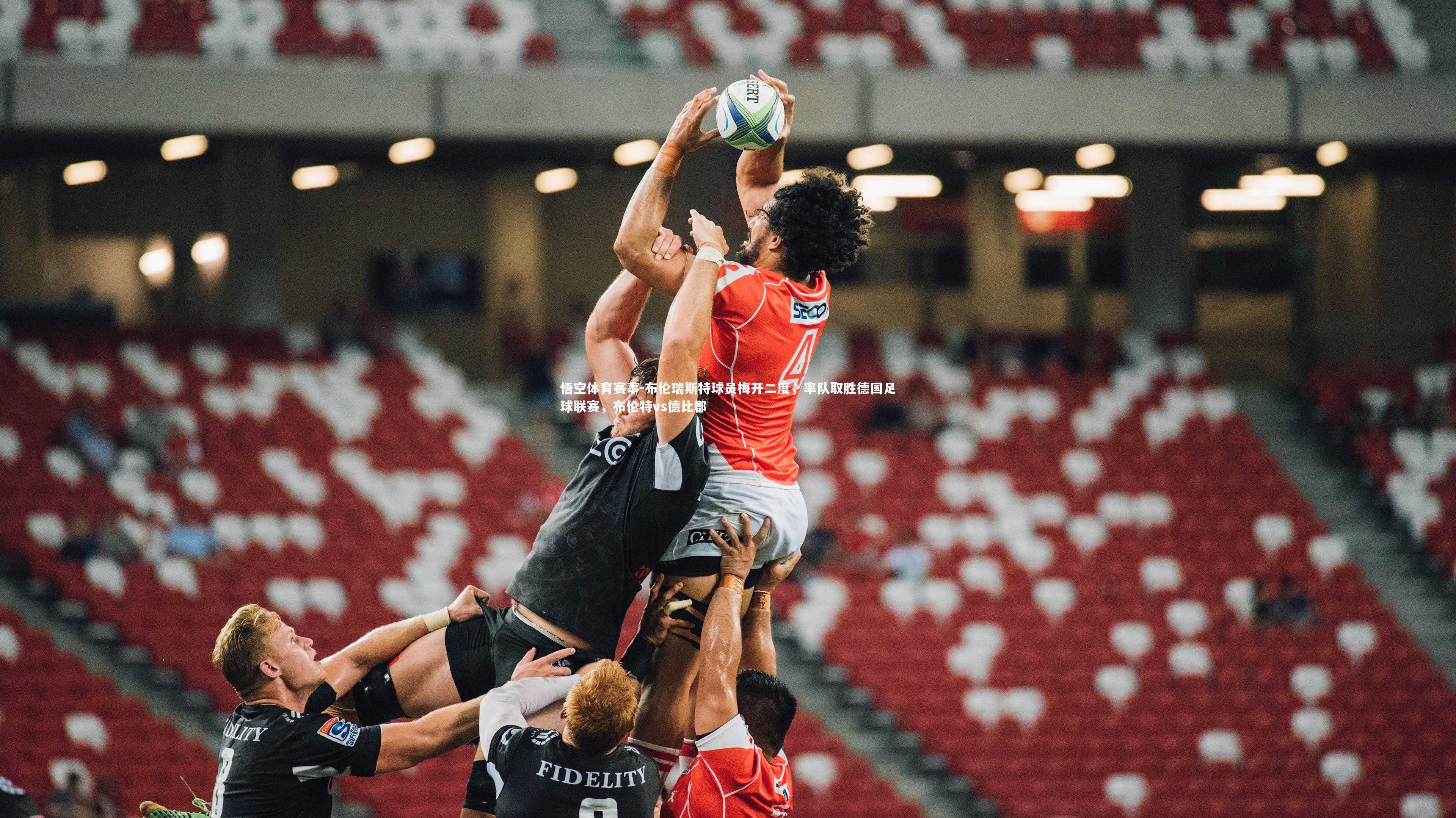 悟空体育赛事-布伦瑞斯特球员梅开二度，率队取胜德国足球联赛，布伦特vs德比郡