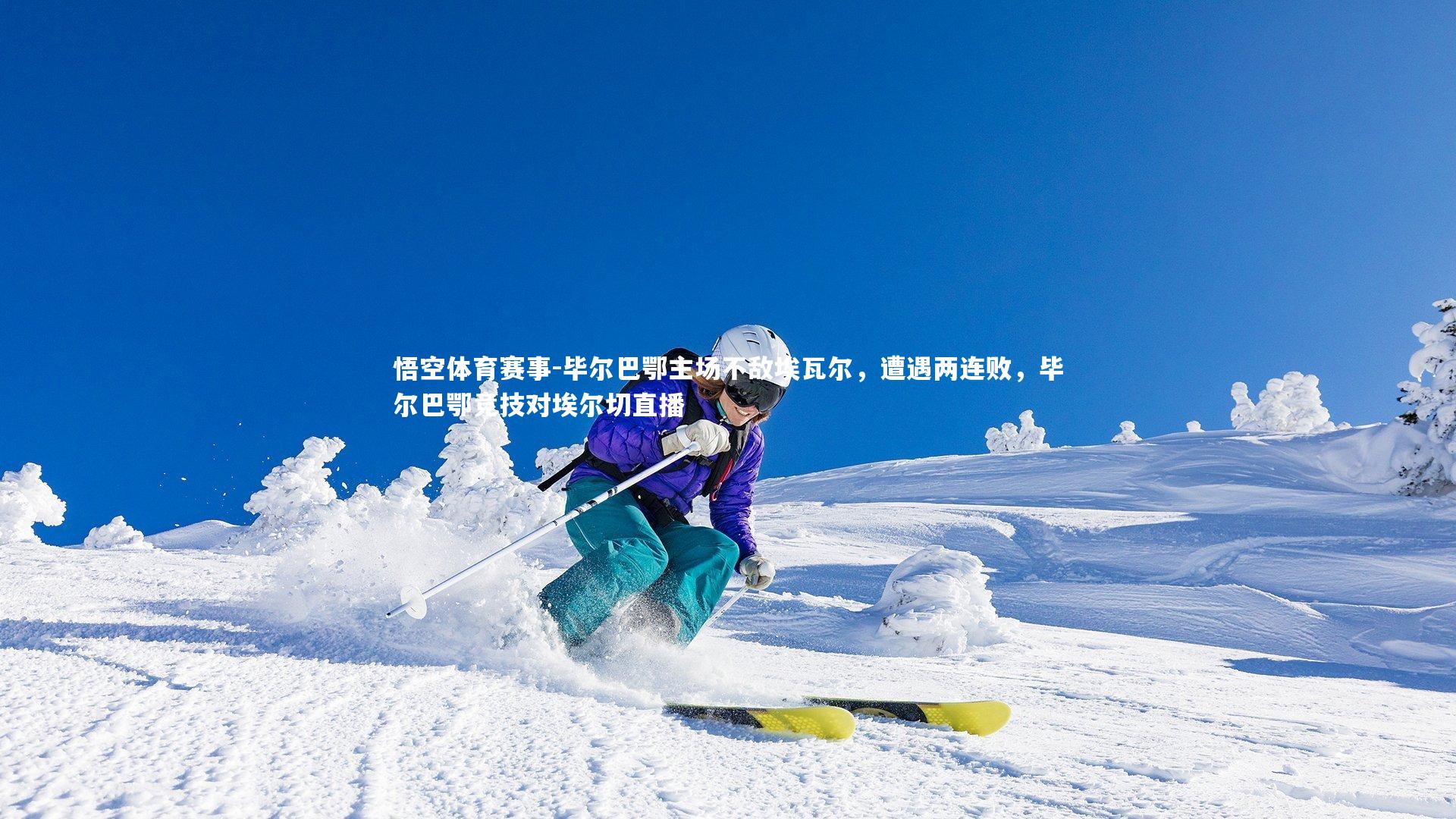 毕尔巴鄂主场不敌埃瓦尔，遭遇两连败，毕尔巴鄂竞技对埃尔切直播