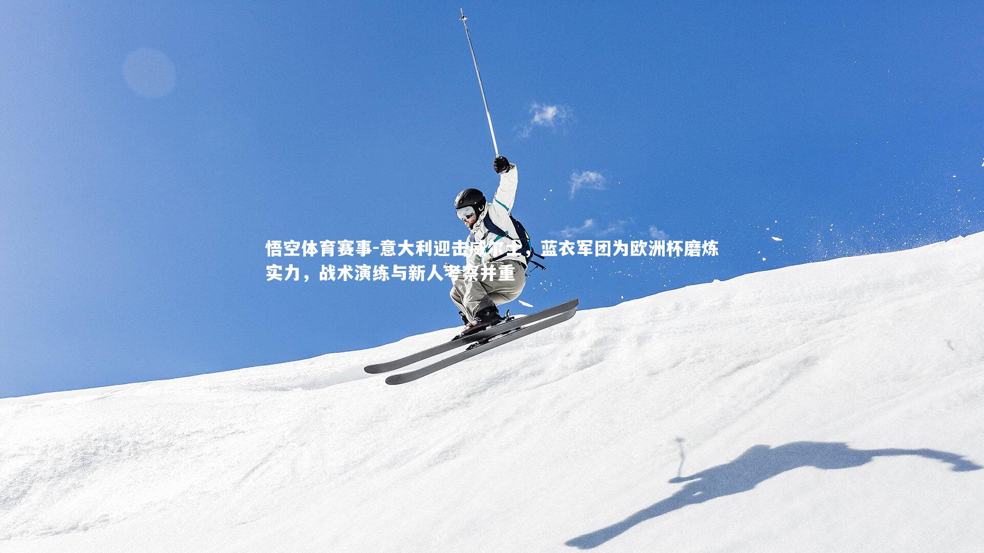 意大利迎击威尔士，蓝衣军团为欧洲杯磨炼实力，战术演练与新人考察并重