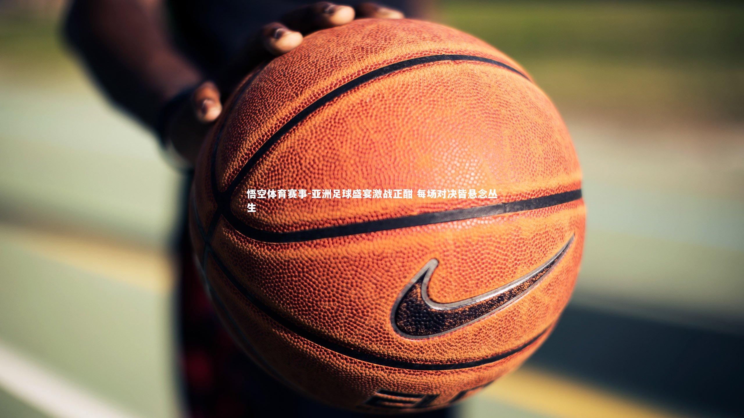 亚洲足球盛宴激战正酣 每场对决皆悬念丛生