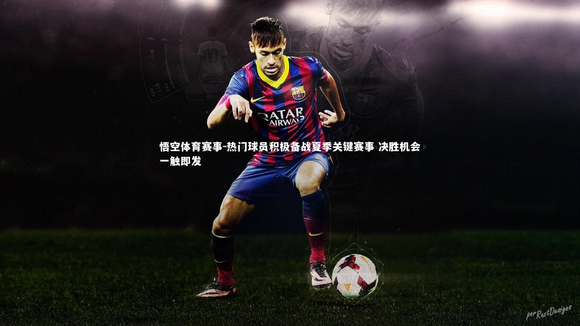 热门球员积极备战夏季关键赛事 决胜机会一触即发