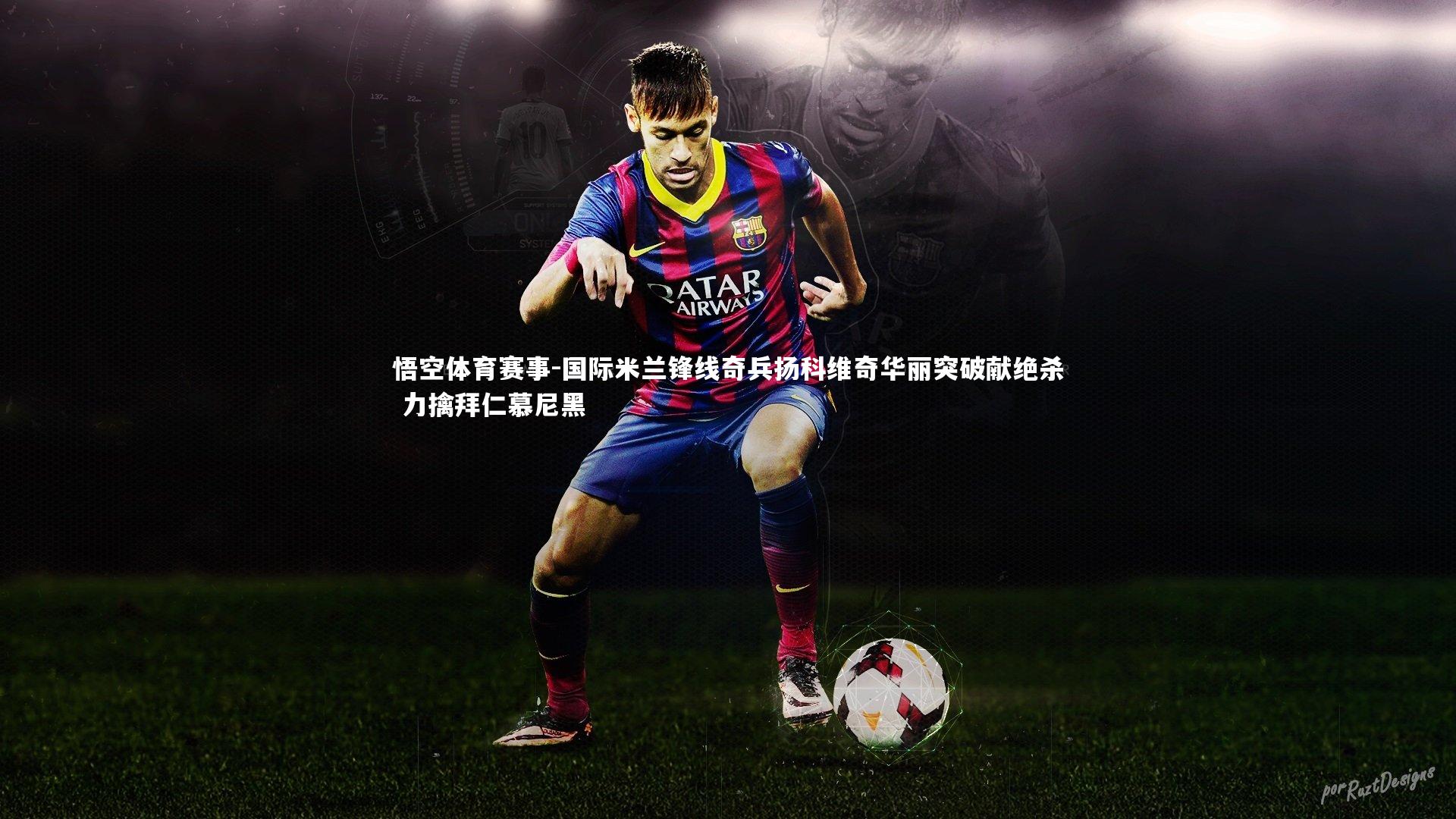 悟空体育赛事-国际米兰锋线奇兵扬科维奇华丽突破献绝杀 力擒拜仁慕尼黑