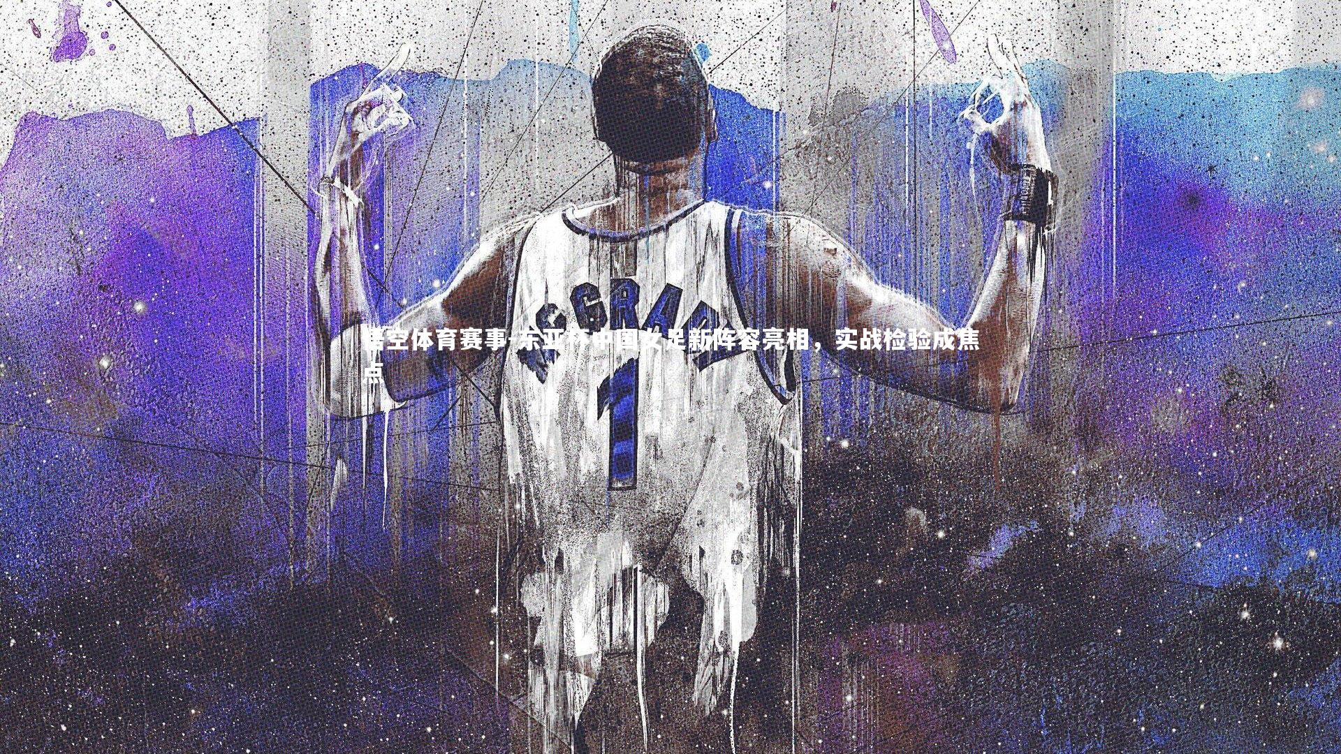 东亚杯中国女足新阵容亮相,实战检验成焦点