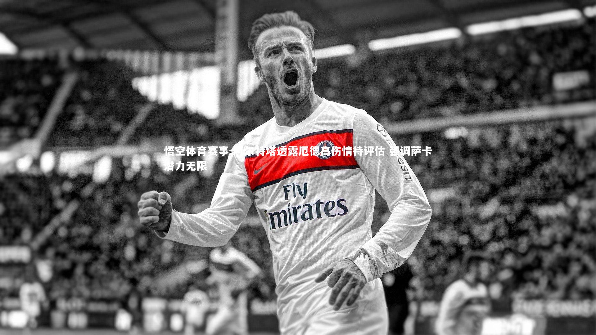 阿尔特塔透露厄德高伤情待评估 强调萨卡潜力无限