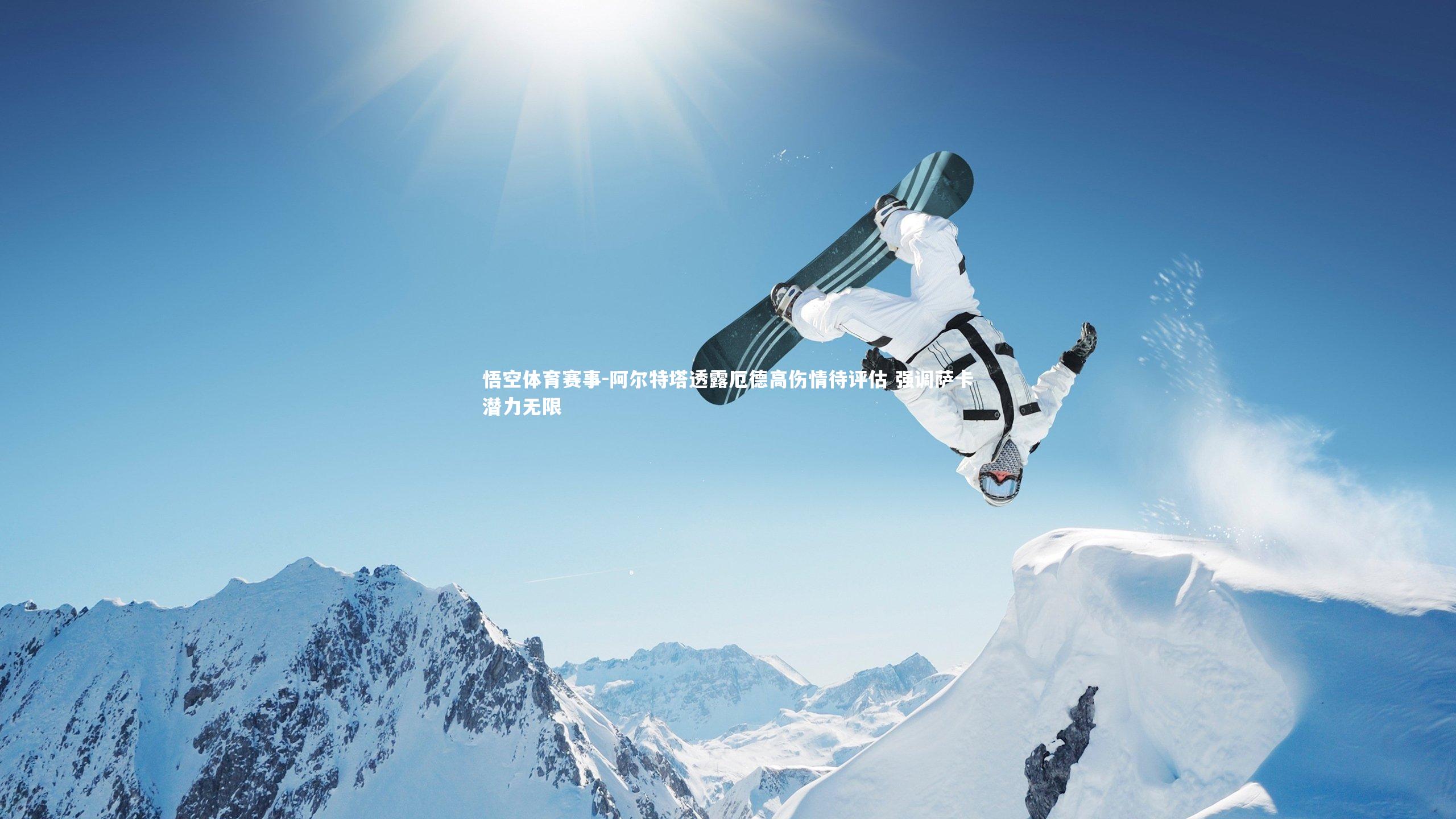 阿尔特塔透露厄德高伤情待评估 强调萨卡潜力无限