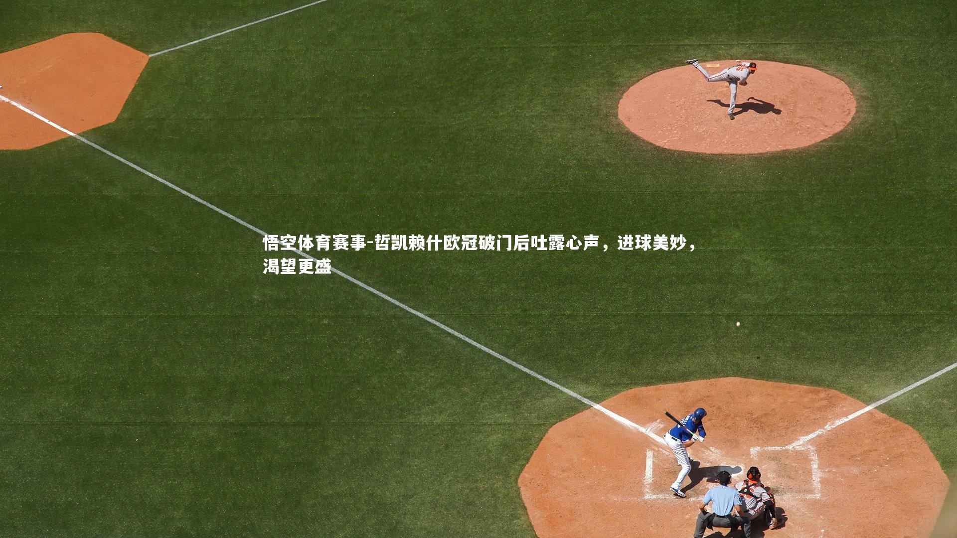 哲凯赖什欧冠破门后吐露心声，进球美妙，渴望更盛