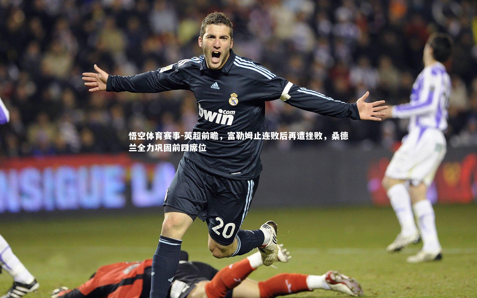 英超前瞻,富勒姆止连败后再遭挫败,桑德兰全力巩固前四席位